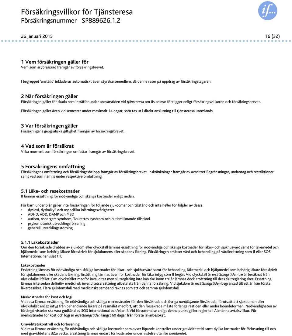 2 När försäkringen gäller Försäkringen gäller för skada som inträffar under ansvarstiden vid tjänsteresa om Ifs ansvar föreligger enligt försäkringsvillkoren och försäkringsbrevet.