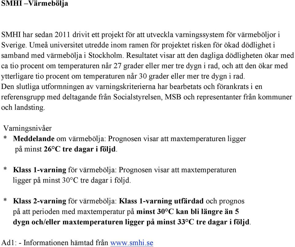 Resultatet visar att den dagliga dödligheten ökar med ca tio procent om temperaturen når 27 grader eller mer tre dygn i rad, och att den ökar med ytterligare tio procent om temperaturen når 30 grader