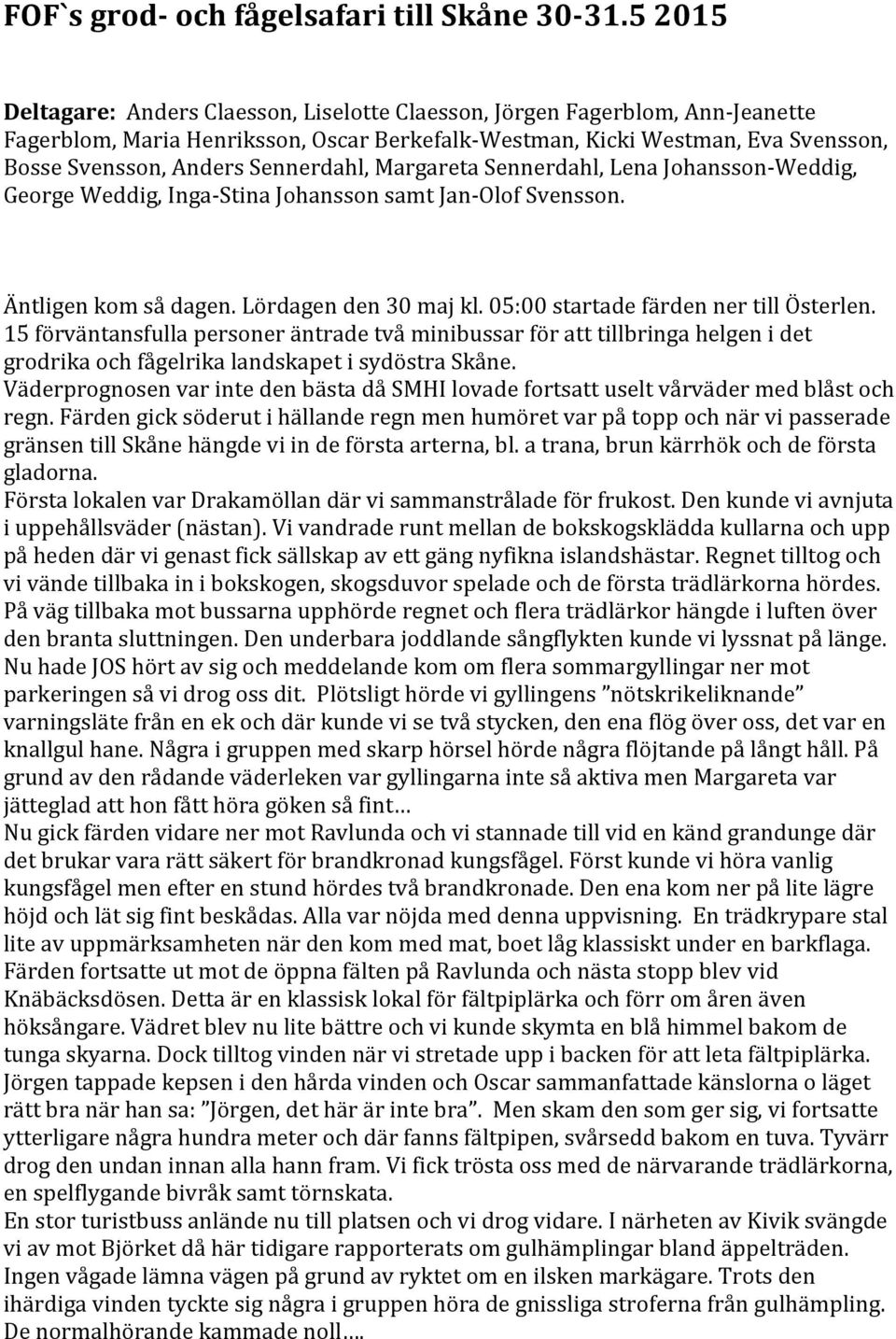 Sennerdahl, Margareta Sennerdahl, Lena Johansson- Weddig, George Weddig, Inga- Stina Johansson samt Jan- Olof Svensson. Äntligen kom så dagen. Lördagen den 30 maj kl.