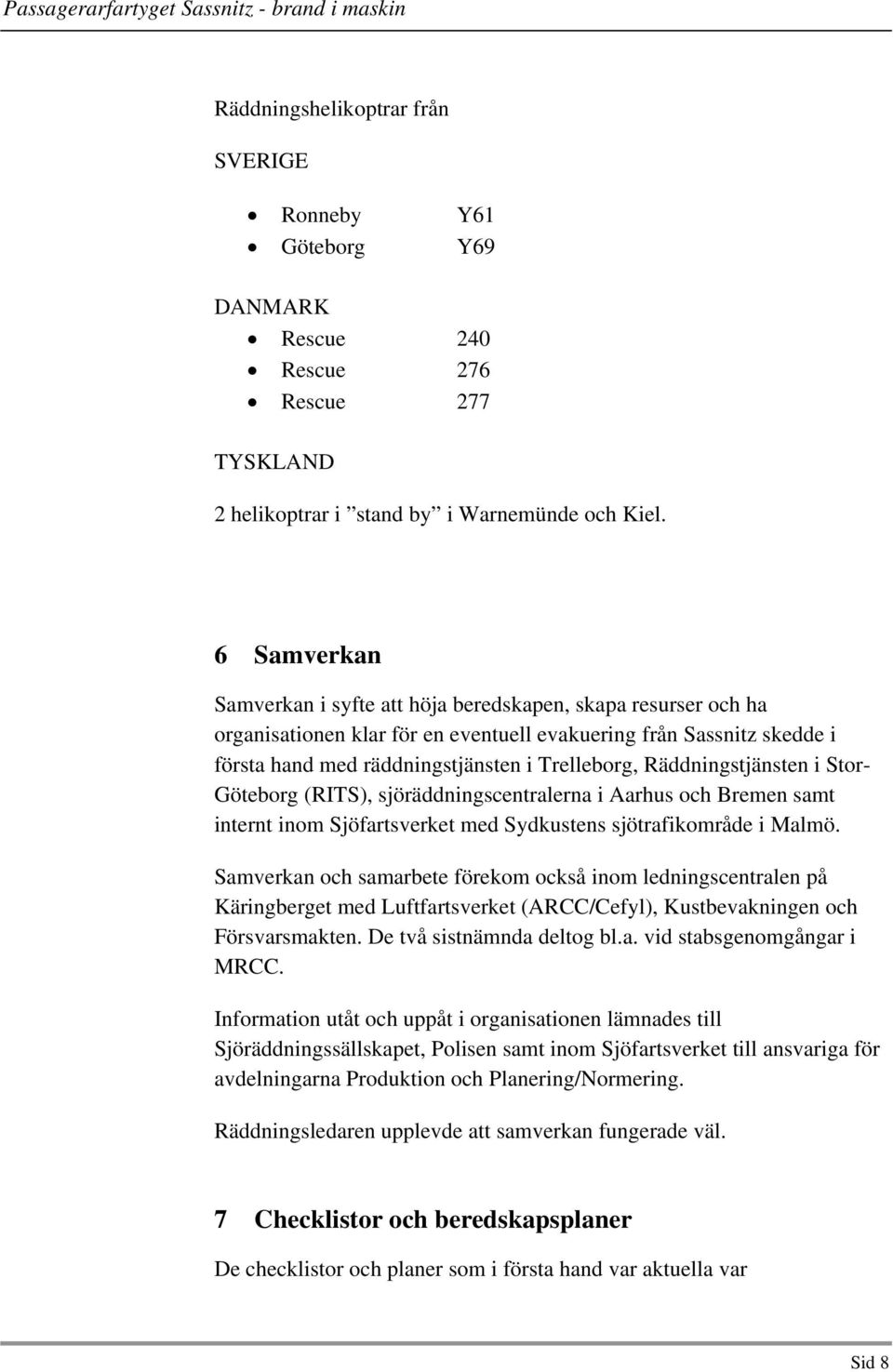 Räddningstjänsten i Stor- Göteborg (RITS), sjöräddningscentralerna i Aarhus och Bremen samt internt inom Sjöfartsverket med Sydkustens sjötrafikområde i Malmö.