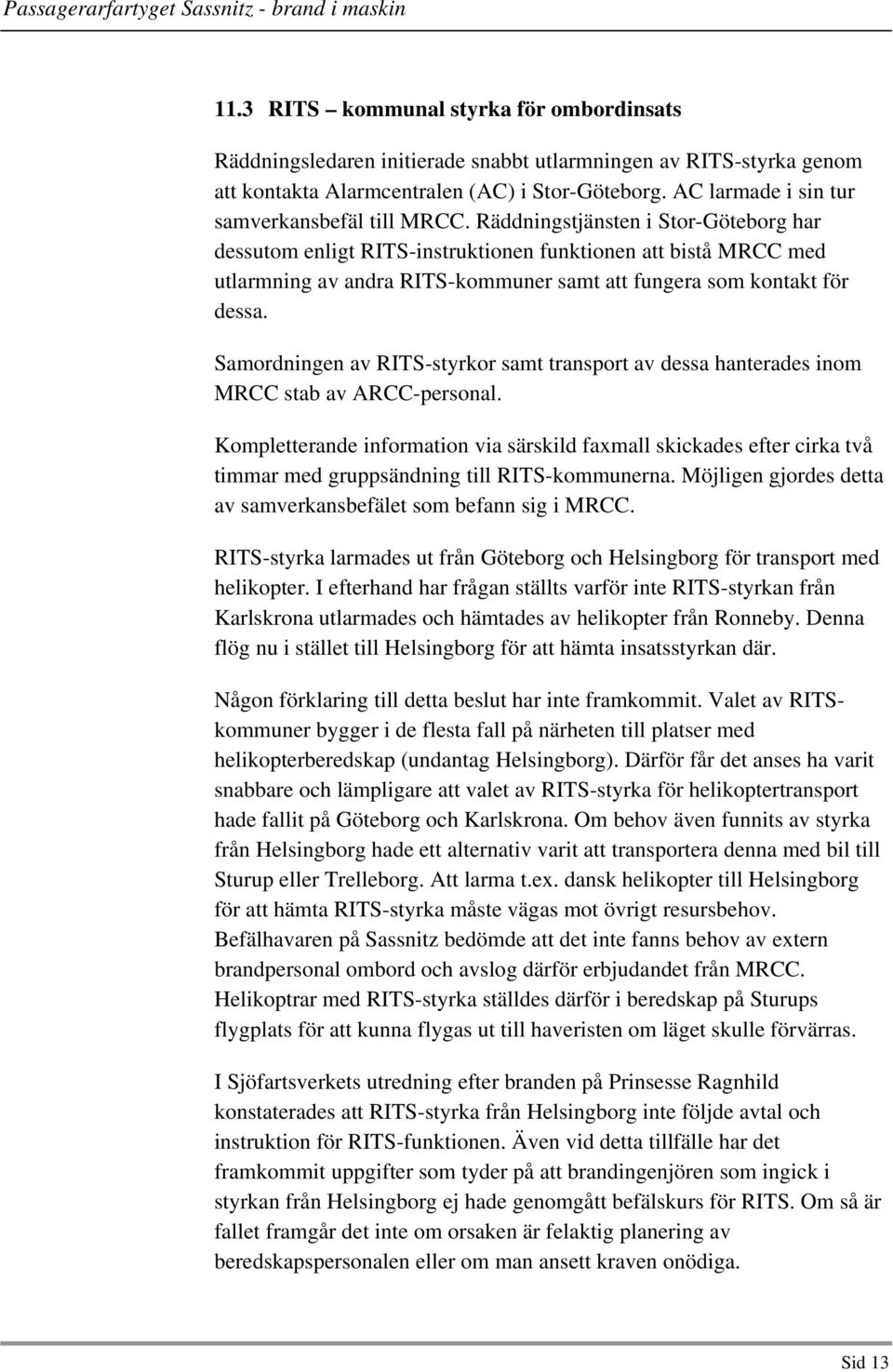 Räddningstjänsten i Stor-Göteborg har dessutom enligt RITS-instruktionen funktionen att bistå MRCC med utlarmning av andra RITS-kommuner samt att fungera som kontakt för dessa.