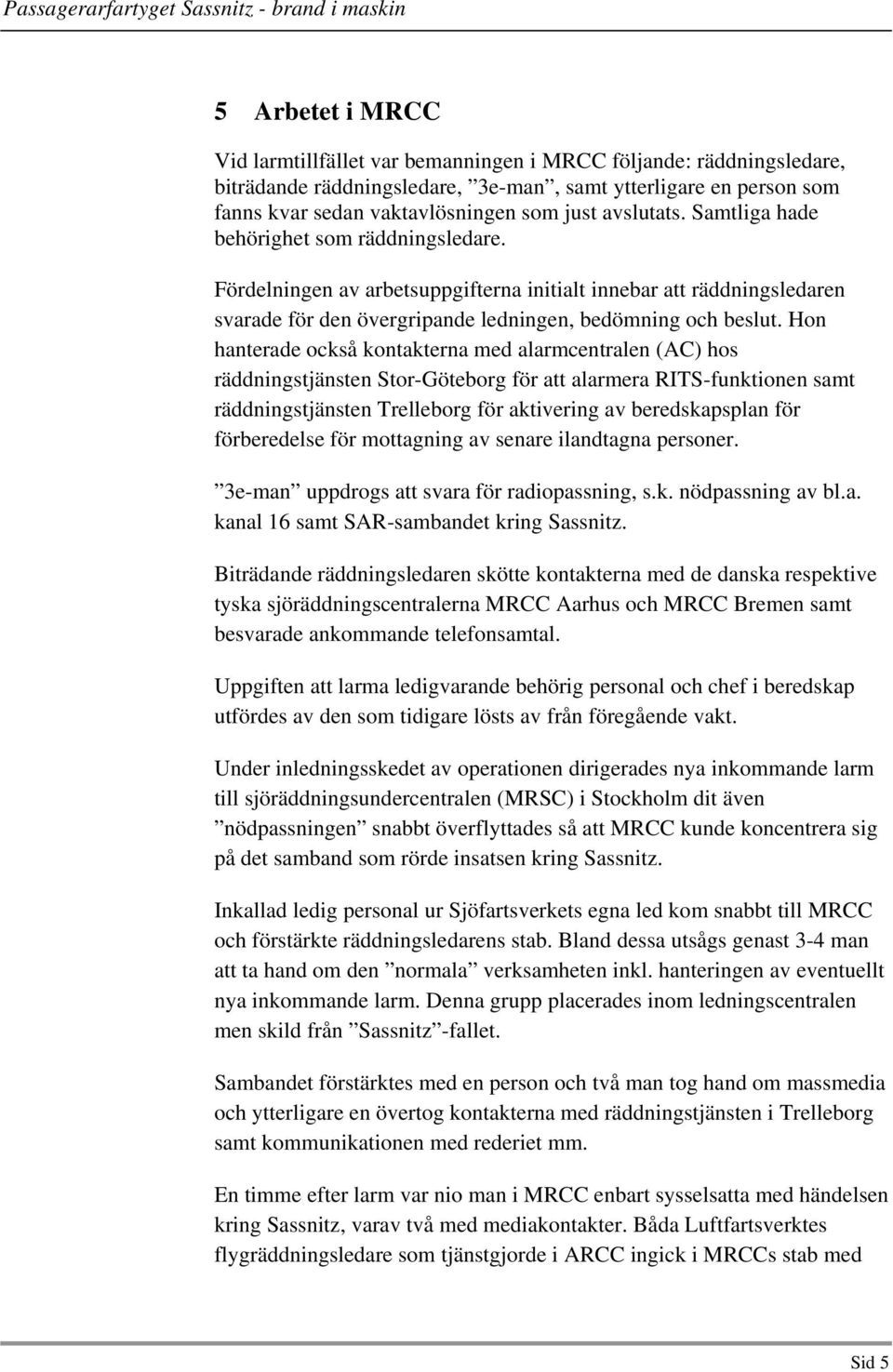 Hon hanterade också kontakterna med alarmcentralen (AC) hos räddningstjänsten Stor-Göteborg för att alarmera RITS-funktionen samt räddningstjänsten Trelleborg för aktivering av beredskapsplan för