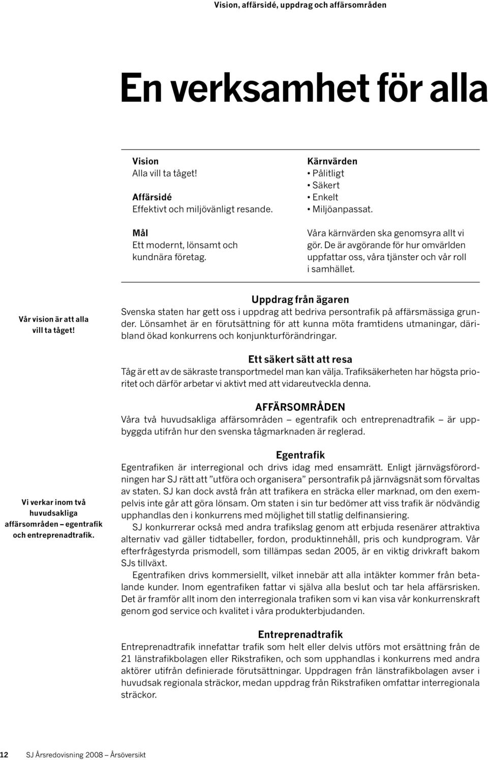 Vår vision är att alla vill ta tåget! Uppdrag från ägaren Svenska staten har gett oss i uppdrag att bedriva persontrafik på affärs mässiga grunder.