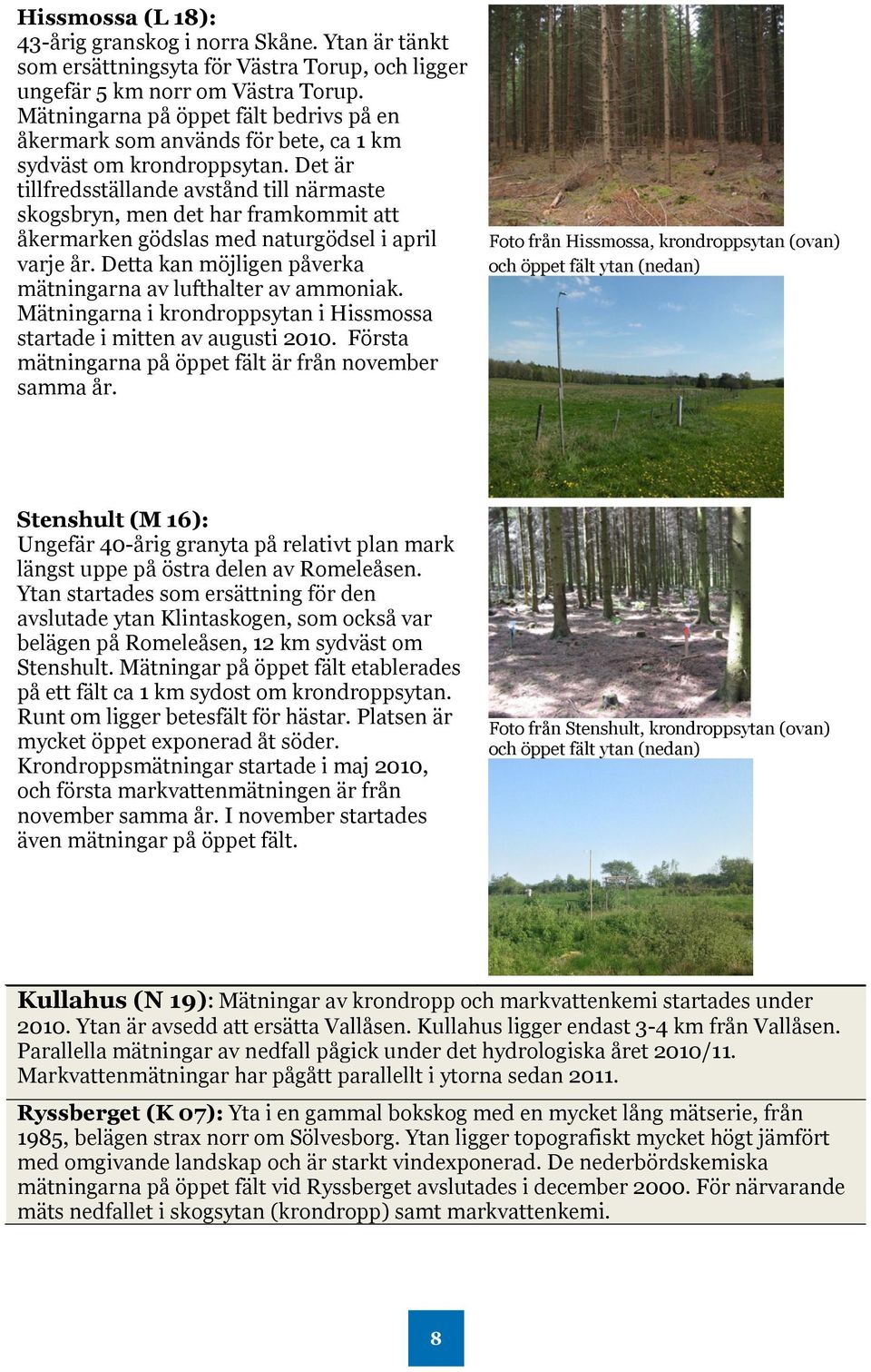 Det är tillfredsställande avstånd till närmaste skogsbryn, men det har framkommit att åkermarken gödslas med naturgödsel i april varje år.