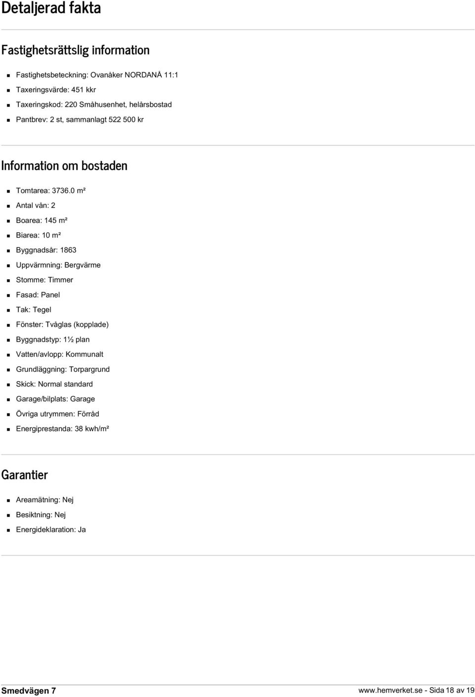 0 m² Antal vån: 2 Boarea: 145 m² Biarea: 10 m² Byggnadsår: 1863 Uppvärmning: Bergvärme Stomme: Timmer Fasad: Panel Tak: Tegel Fönster: Tvåglas (kopplade)