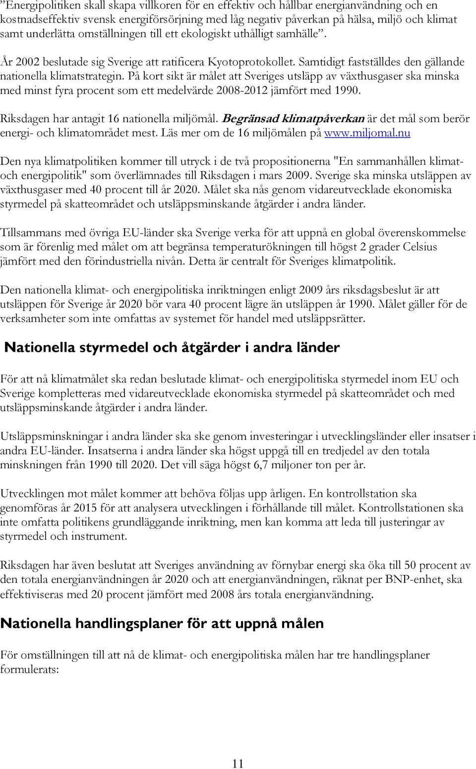 På kort sikt är målet att Sveriges utsläpp av växthusgaser ska minska med minst fyra procent som ett medelvärde 2008-2012 jämfört med 1990. Riksdagen har antagit 16 nationella miljömål.