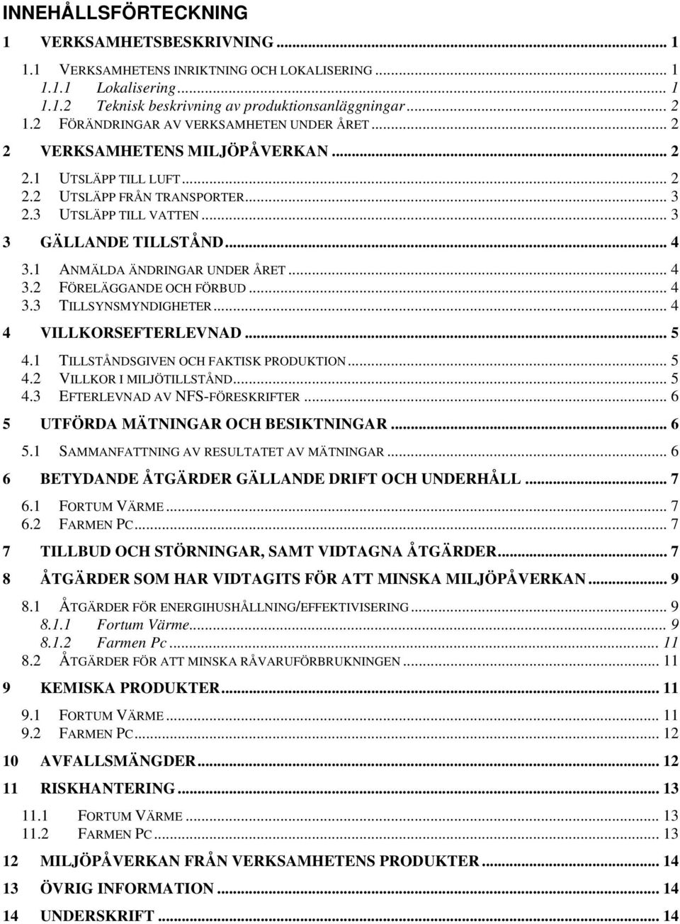 1 ANMÄLDA ÄNDRINGAR UNDER ÅRET... 4 3.2 FÖRELÄGGANDE OCH FÖRBUD... 4 3.3 TILLSYNSMYNDIGHETER... 4 4 VILLKORSEFTERLEVNAD... 5 4.1 TILLSTÅNDSGIVEN OCH FAKTISK PRODUKTION... 5 4.2 VILLKOR I MILJÖTILLSTÅND.