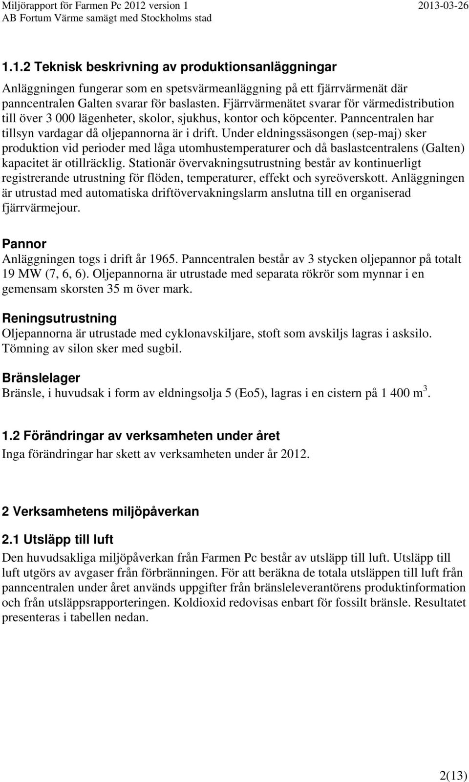 Under eldningssäsongen (sep-maj) sker produktion vid perioder med låga utomhustemperaturer och då baslastcentralens (Galten) kapacitet är otillräcklig.