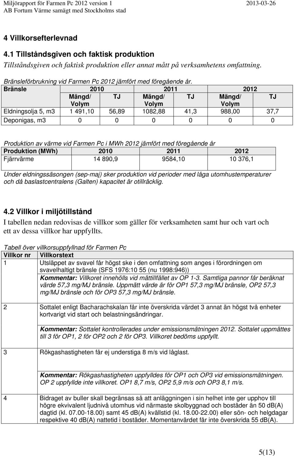Bränsle 2010 2011 2012 Mängd/ TJ Mängd/ TJ Mängd/ TJ Volym Volym Volym Eldningsolja 5, m3 1 491,10 56,89 1082,88 41,3 988,00 37,7 Deponigas, m3 0 0 0 0 0 0 Produktion av värme vid Farmen Pc i MWh