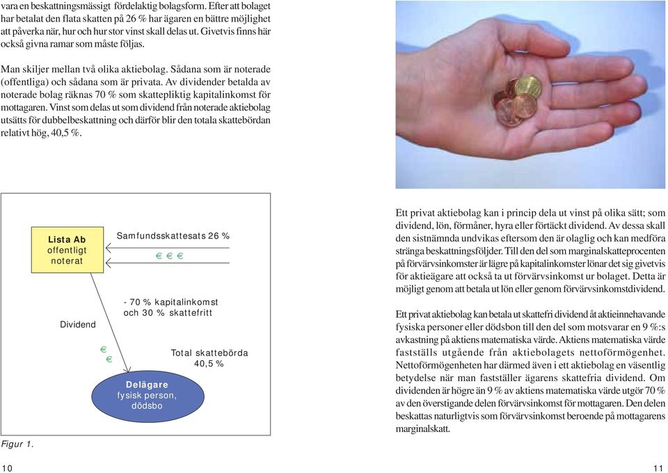 Av dividender betalda av noterade bolag räknas 70 % som skattepliktig kapitalinkomst för mottagaren.