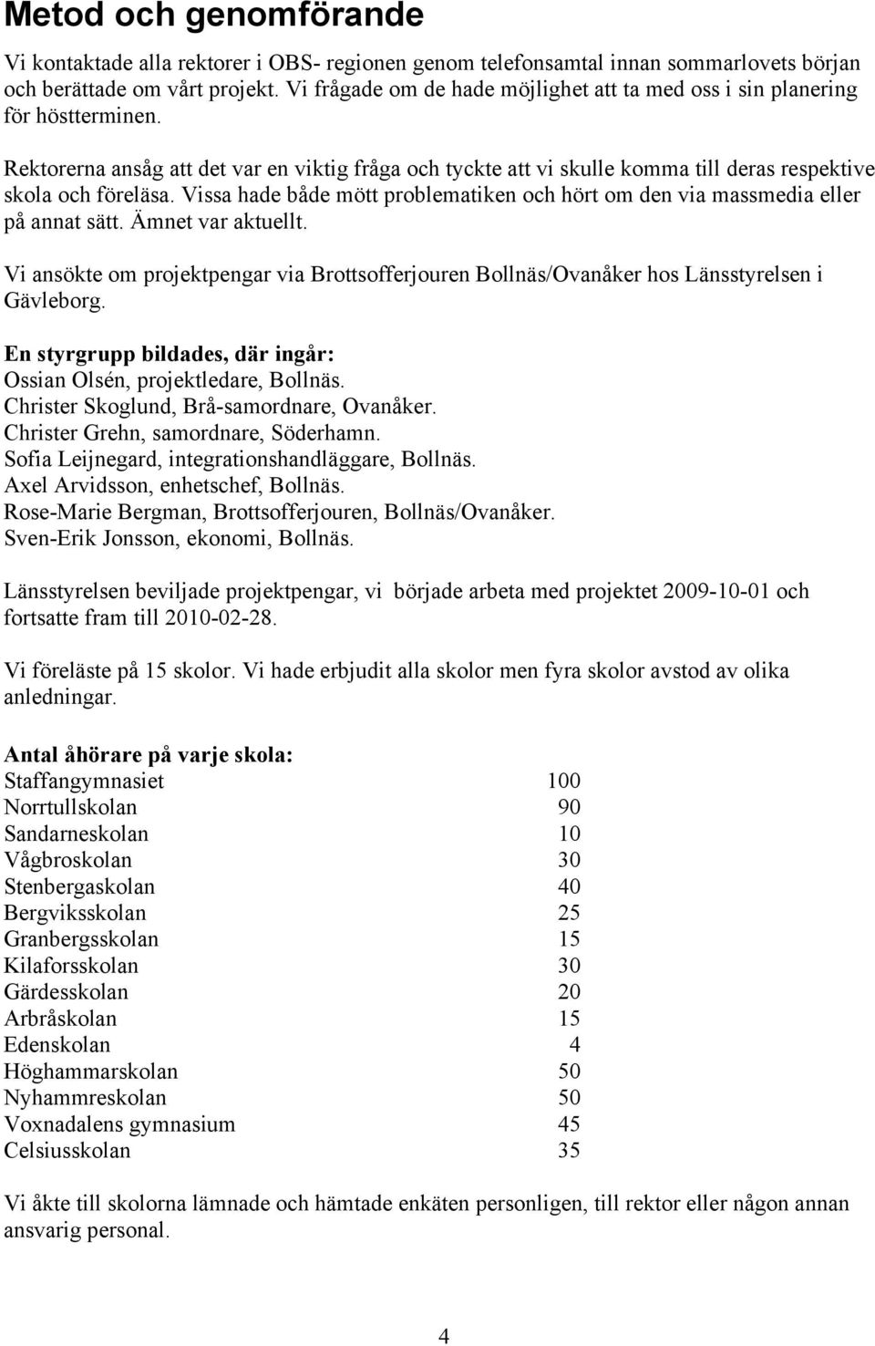 Vissa hade både mött problematiken och hört om den via massmedia eller på annat sätt. Ämnet var aktuellt.