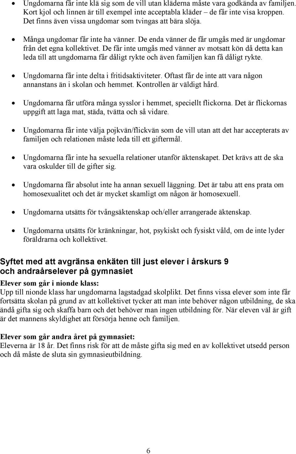 De får inte umgås med vänner av motsatt kön då detta kan leda till att ungdomarna får dåligt rykte och även familjen kan få dåligt rykte. Ungdomarna får inte delta i fritidsaktiviteter.