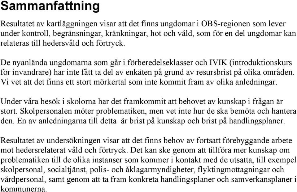 Vi vet att det finns ett stort mörkertal som inte kommit fram av olika anledningar. Under våra besök i skolorna har det framkommit att behovet av kunskap i frågan är stort.