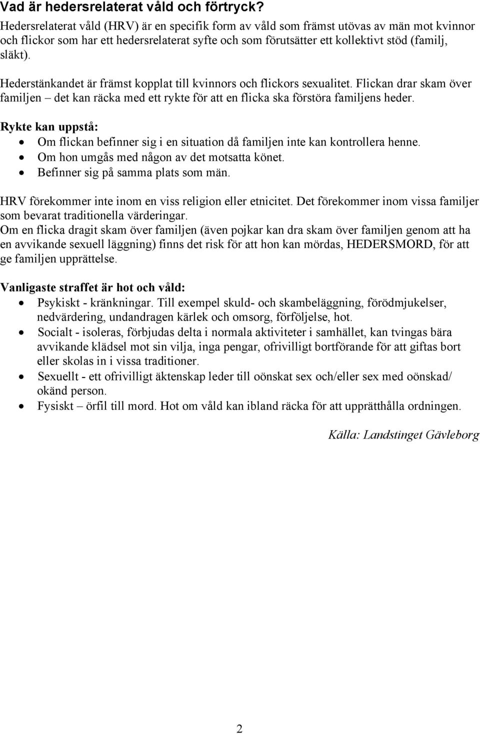 Hederstänkandet är främst kopplat till kvinnors och flickors sexualitet. Flickan drar skam över familjen det kan räcka med ett rykte för att en flicka ska förstöra familjens heder.