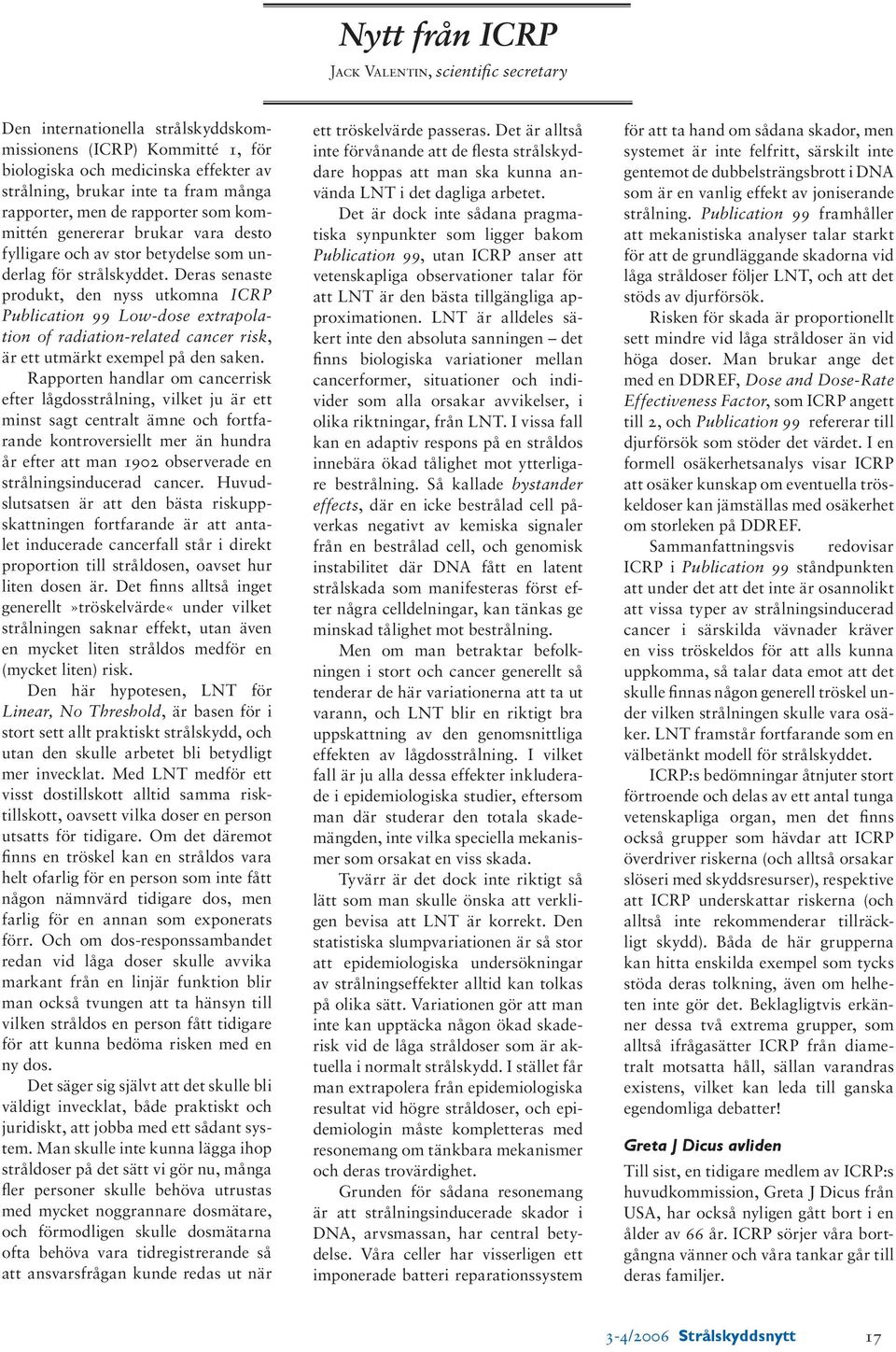 Deras senaste produkt, den nyss utkomna ICRP Publication 99 Low-dose extrapolation of radiation-related cancer risk, är ett utmärkt exempel på den saken.