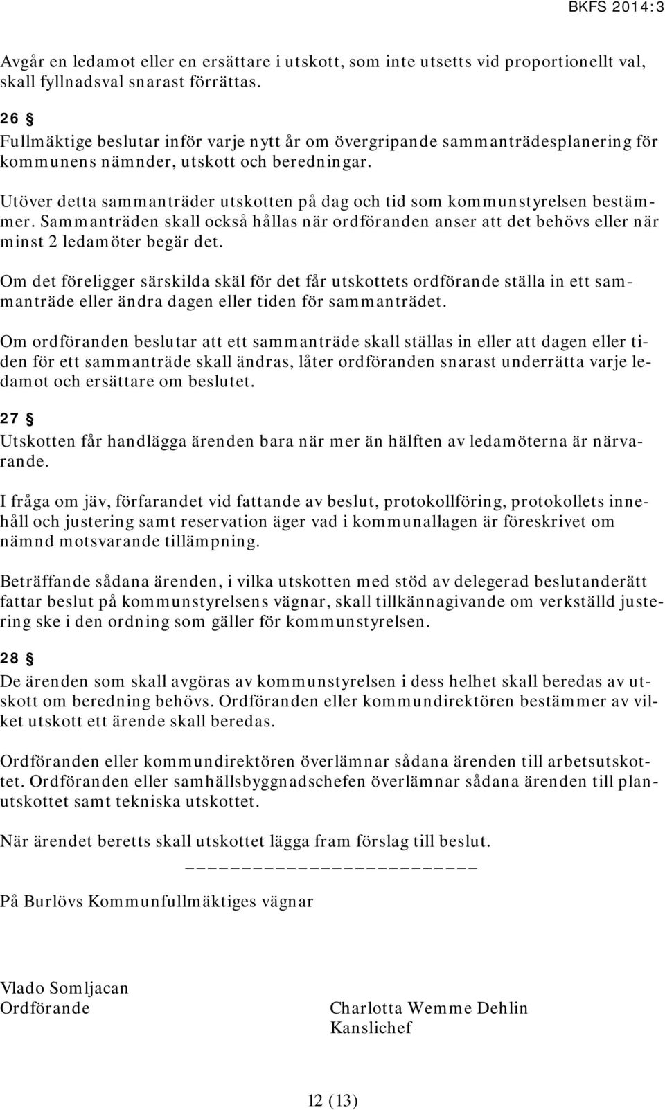 Utöver detta sammanträder utskotten på dag och tid som kommunstyrelsen bestämmer. Sammanträden skall också hållas när ordföranden anser att det behövs eller när minst 2 ledamöter begär det.