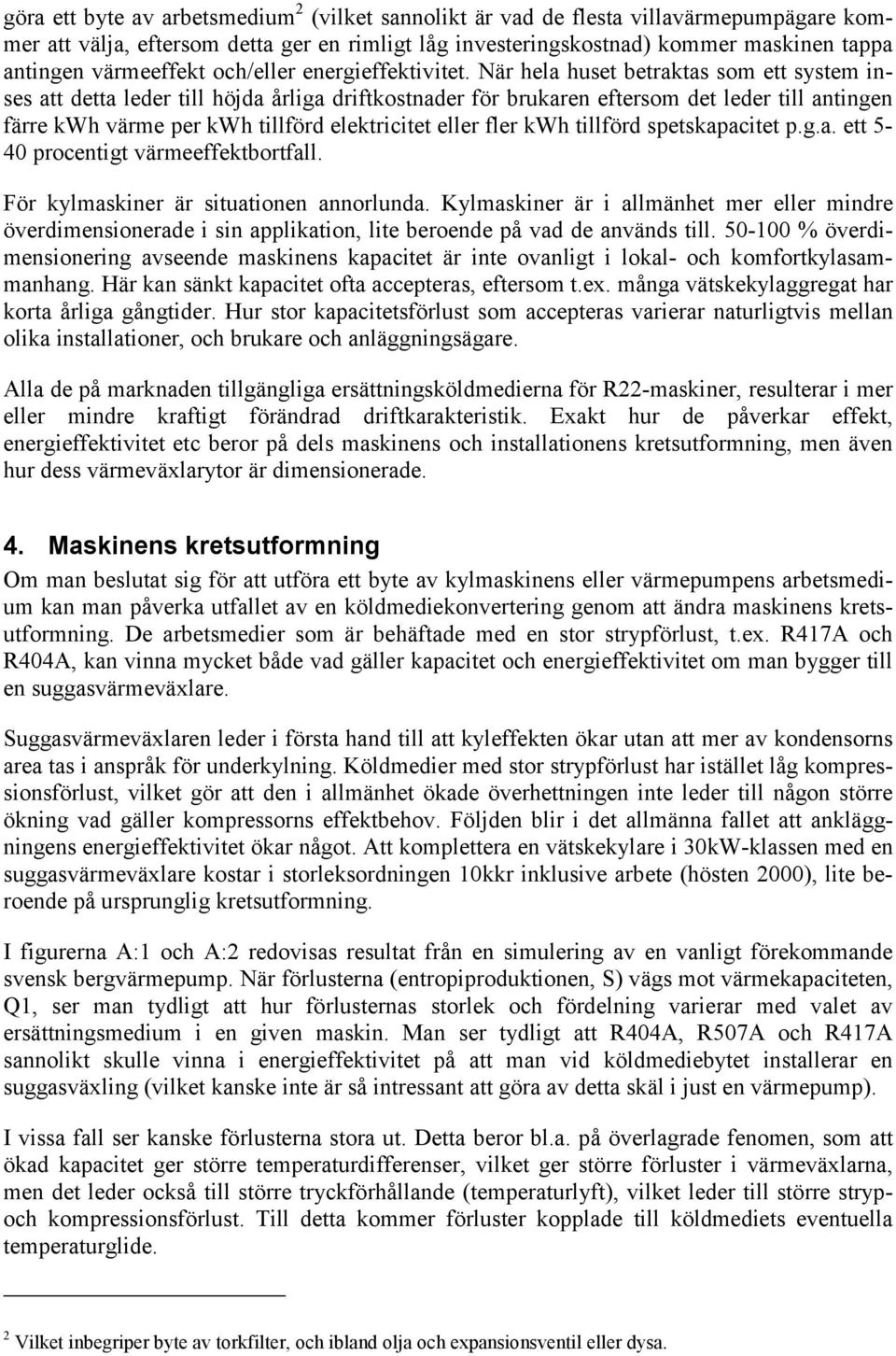 När hela huset betraktas som ett system inses att detta leder till höjda årliga driftkostnader för brukaren eftersom det leder till antingen färre kwh värme per kwh tillförd elektricitet eller fler