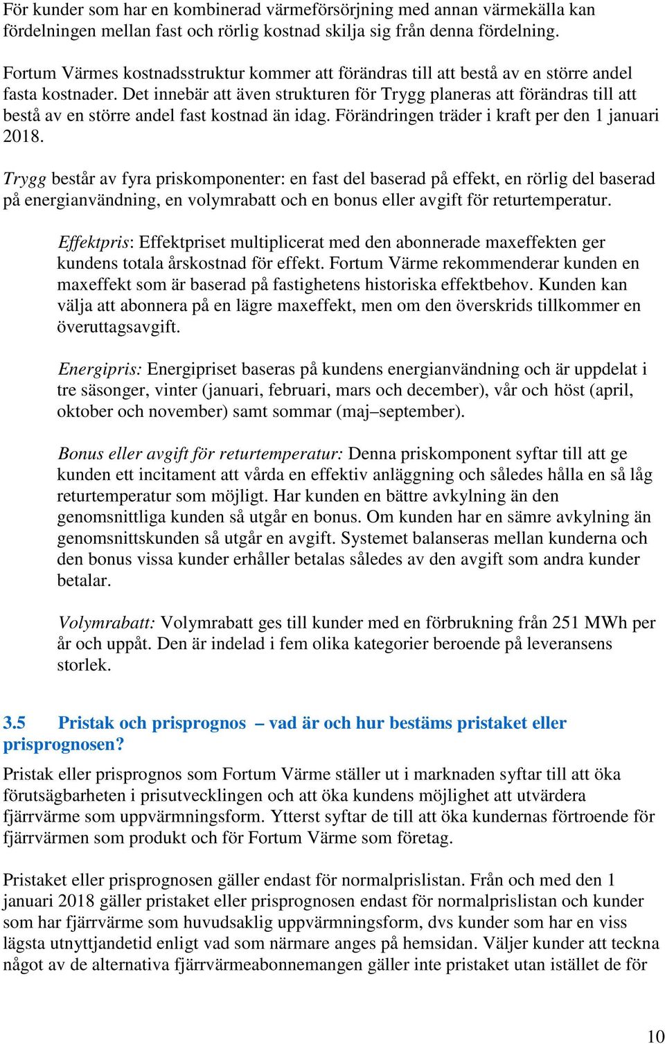 Det innebär att även strukturen för Trygg planeras att förändras till att bestå av en större andel fast kostnad än idag. Förändringen träder i kraft per den 1 januari 2018.