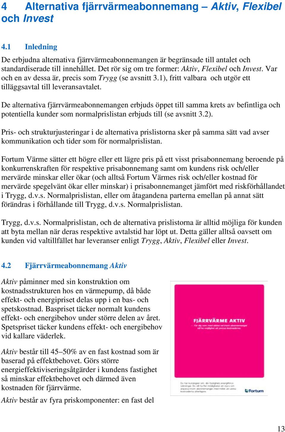 De alternativa fjärrvärmeabonnemangen erbjuds öppet till samma krets av befintliga och potentiella kunder som normalprislistan erbjuds till (se avsnitt 3.2).