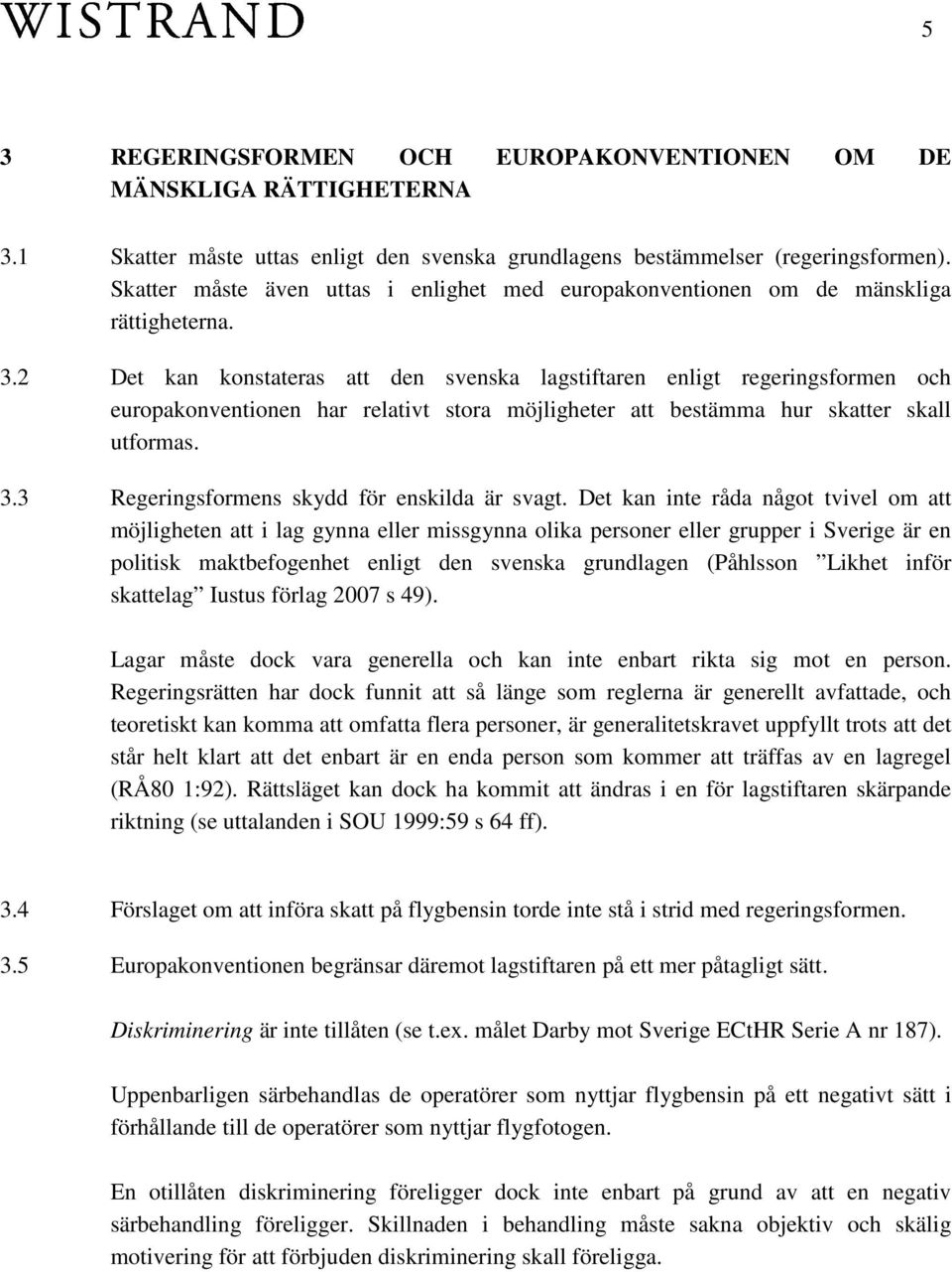 2 Det kan konstateras att den svenska lagstiftaren enligt regeringsformen och europakonventionen har relativt stora möjligheter att bestämma hur skatter skall utformas. 3.