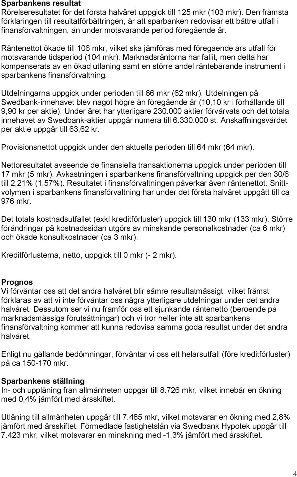 Räntenettot ökade till 106 mkr, vilket ska jämföras med föregående års utfall för motsvarande tidsperiod (104 mkr).