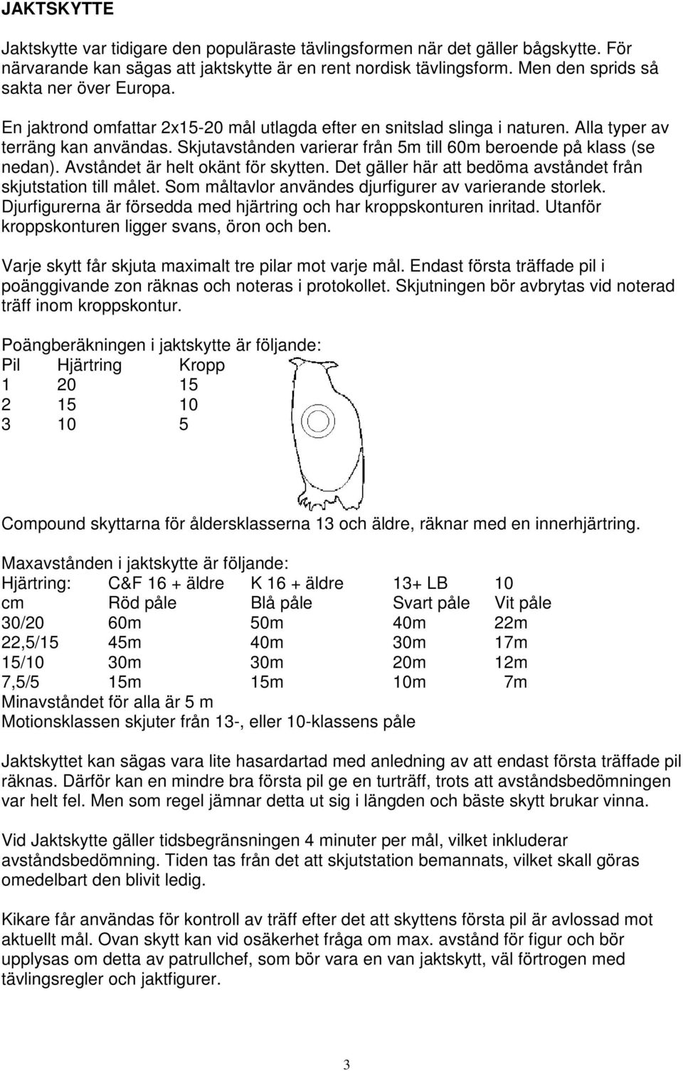 Skjutavstånden varierar från 5m till 60m beroende på klass (se nedan). Avståndet är helt okänt för skytten. Det gäller här att bedöma avståndet från skjutstation till målet.