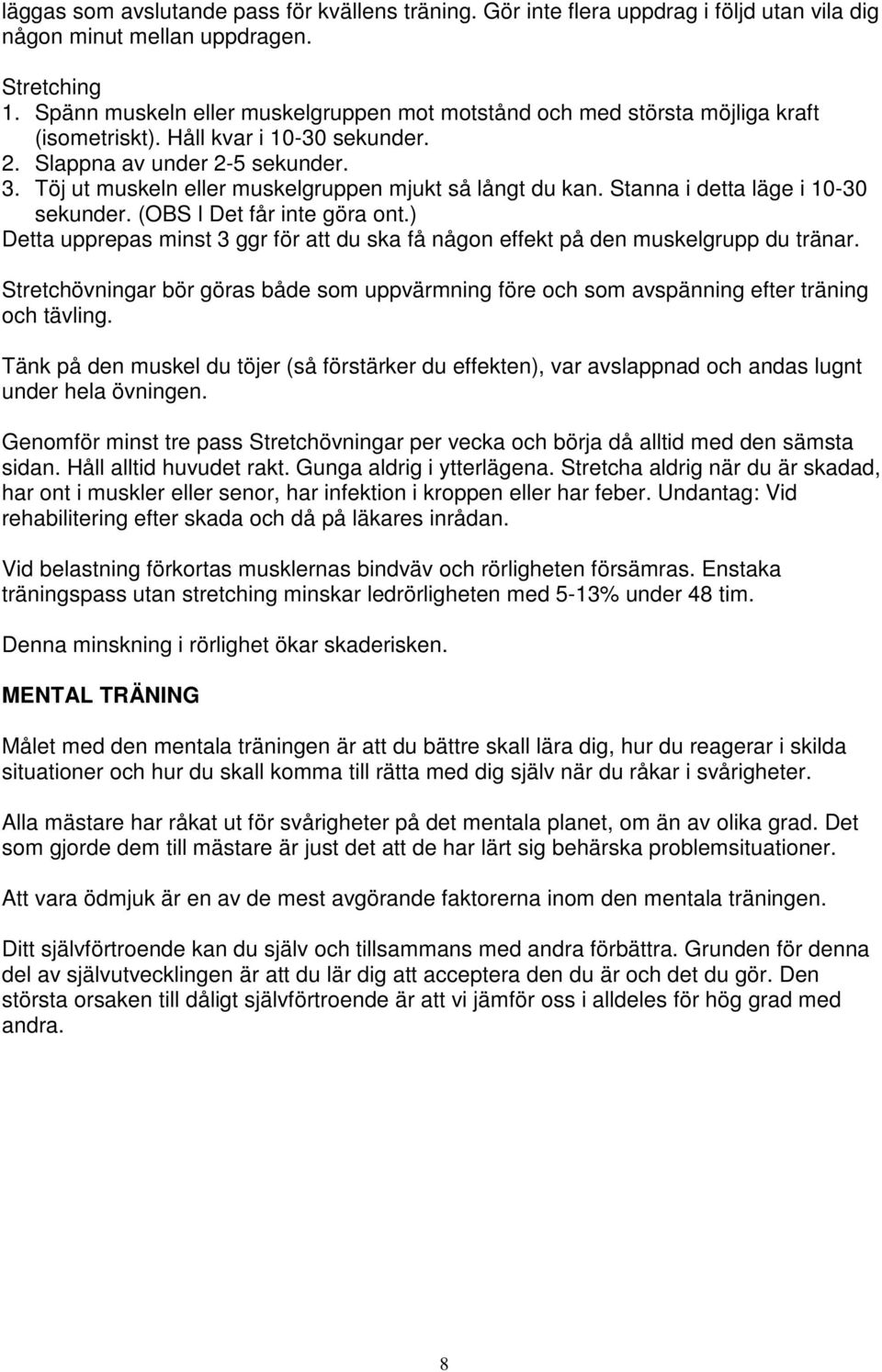 Töj ut muskeln eller muskelgruppen mjukt så långt du kan. Stanna i detta läge i 10-30 sekunder. (OBS l Det får inte göra ont.