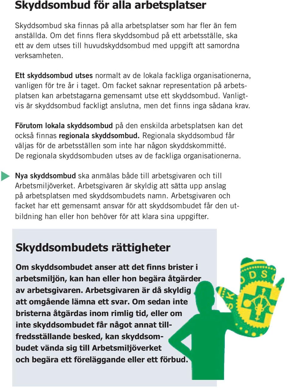 Ett skyddsombud utses normalt av de lokala fackliga organisationerna, vanligen för tre år i taget. Om facket saknar representation på arbetsplatsen kan arbetstagarna gemensamt utse ett skyddsombud.