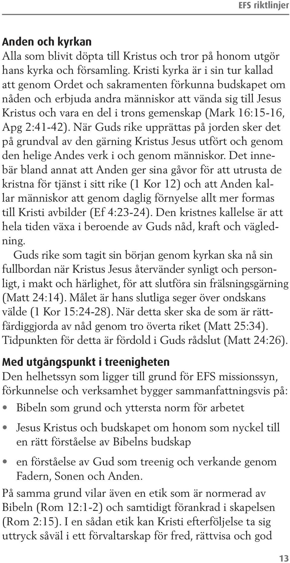 16:15-16, Apg 2:41-42). När Guds rike upprättas på jorden sker det på grundval av den gärning Kristus Jesus utfört och genom den helige Andes verk i och genom människor.