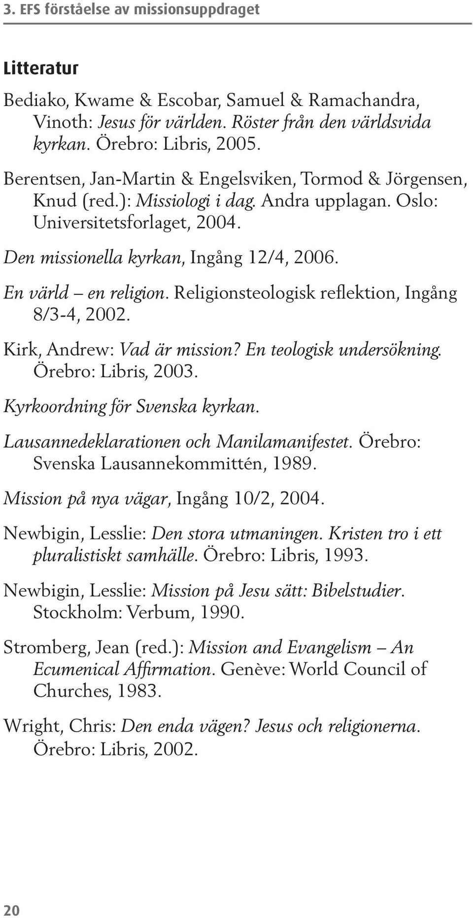 En värld en religion. Religionsteologisk reflektion, Ingång 8/3-4, 2002. Kirk, Andrew: Vad är mission? En teologisk undersökning. Örebro: Libris, 2003. Kyrkoordning för Svenska kyrkan.