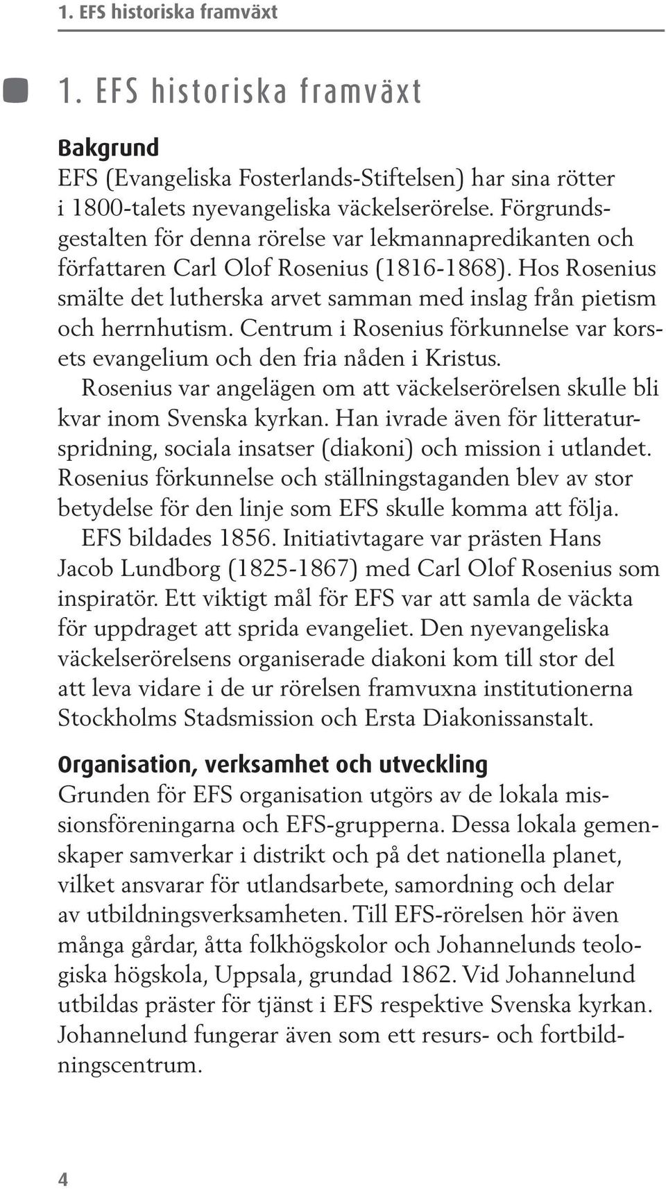 Centrum i Rosenius förkunnelse var korsets evangelium och den fria nåden i Kristus. Rosenius var angelägen om att väckelserörelsen skulle bli kvar inom Svenska kyrkan.