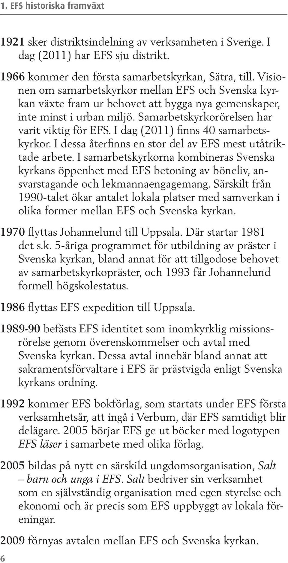 I dag (2011) finns 40 samarbetskyrkor. I dessa återfinns en stor del av EFS mest utåtriktade arbete.