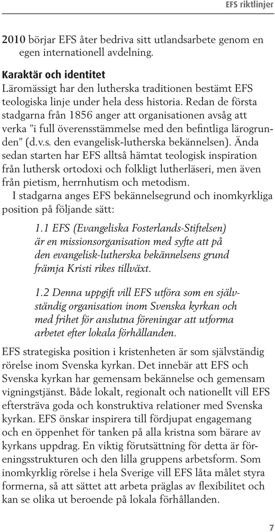 Redan de första stadgarna från 1856 anger att organisationen avsåg att verka i full överensstämmelse med den befintliga lärogrunden (d.v.s. den evangelisk-lutherska bekännelsen).