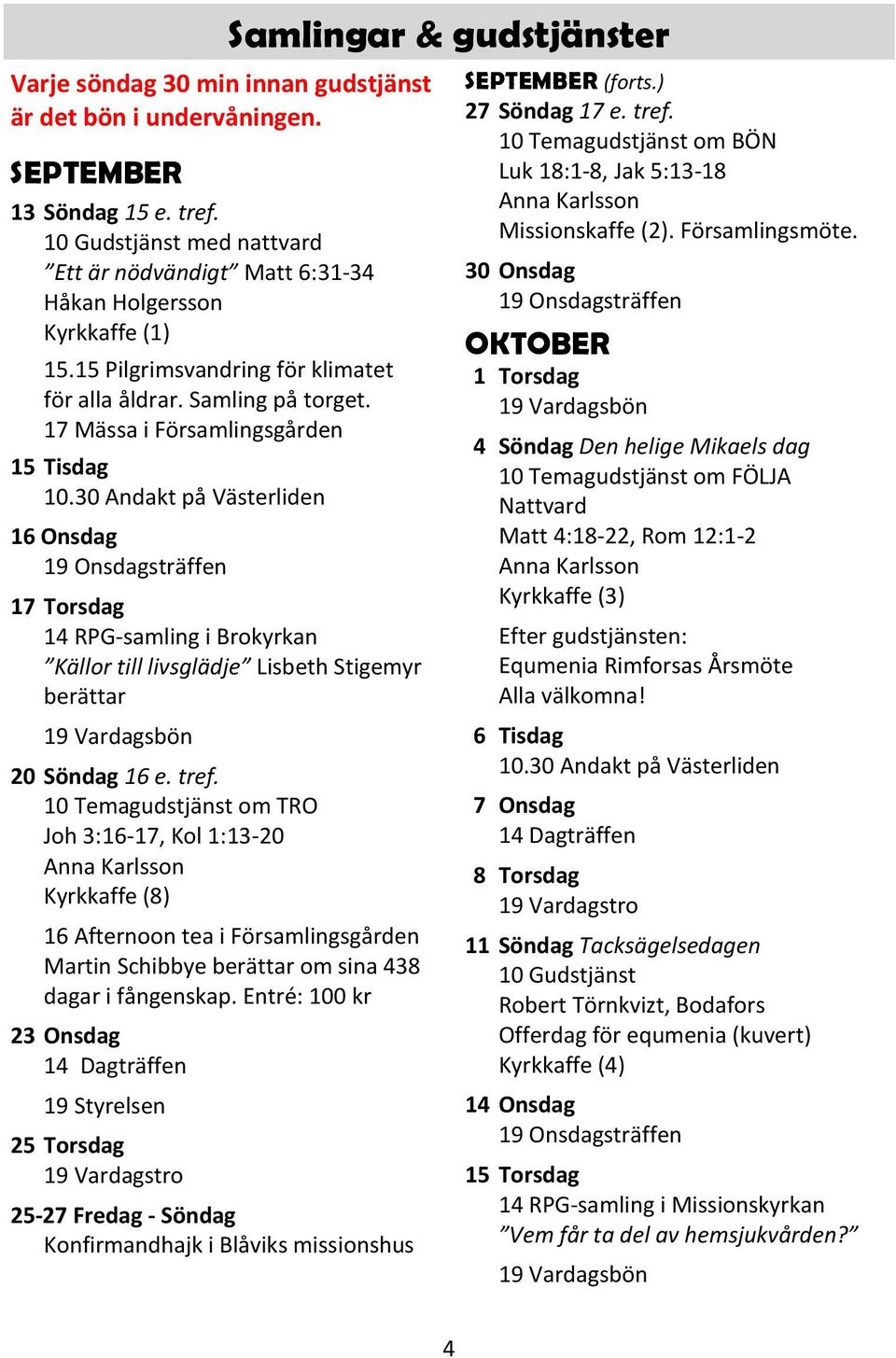 30 Andakt på Västerliden 16 Onsdag 17 Torsdag 14 RPG-samling i Brokyrkan Källor till livsglädje Lisbeth Stigemyr berättar 20 Söndag 16 e. tref.