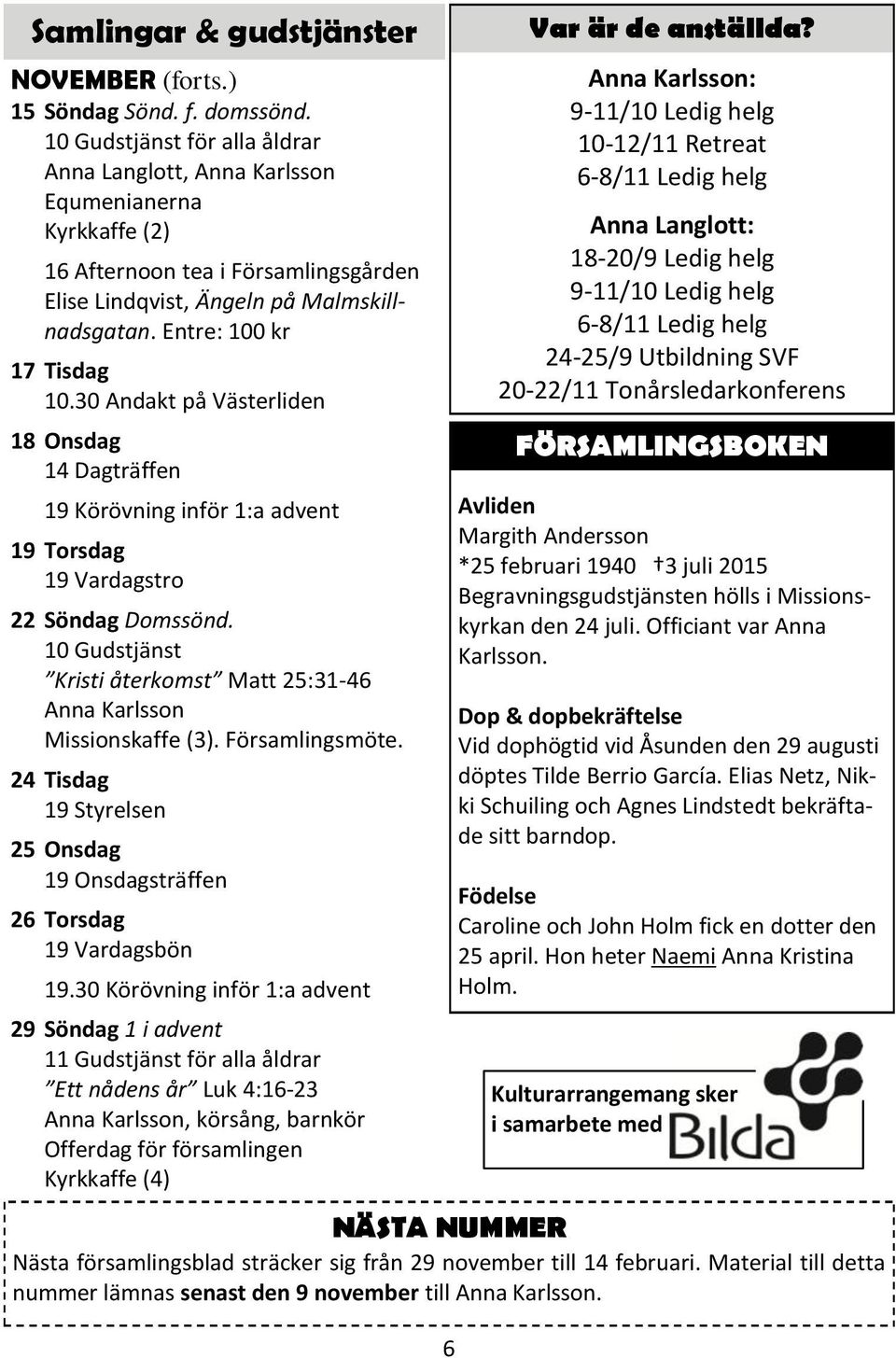 30 Andakt på Västerliden 18 Onsdag 19 Körövning inför 1:a advent 19 Torsdag 22 Söndag Domssönd. 10 Gudstjänst Kristi återkomst Matt 25:31-46 Missionskaffe (3). Församlingsmöte.