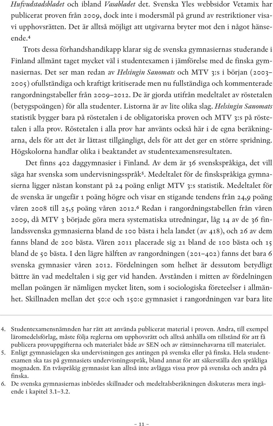 r Trots dessa förhandshandikapp klarar sig de svenska gymnasiernas studerande i Finland allmänt taget mycket väl i studentexamen i jämförelse med de finska gymnasiernas.