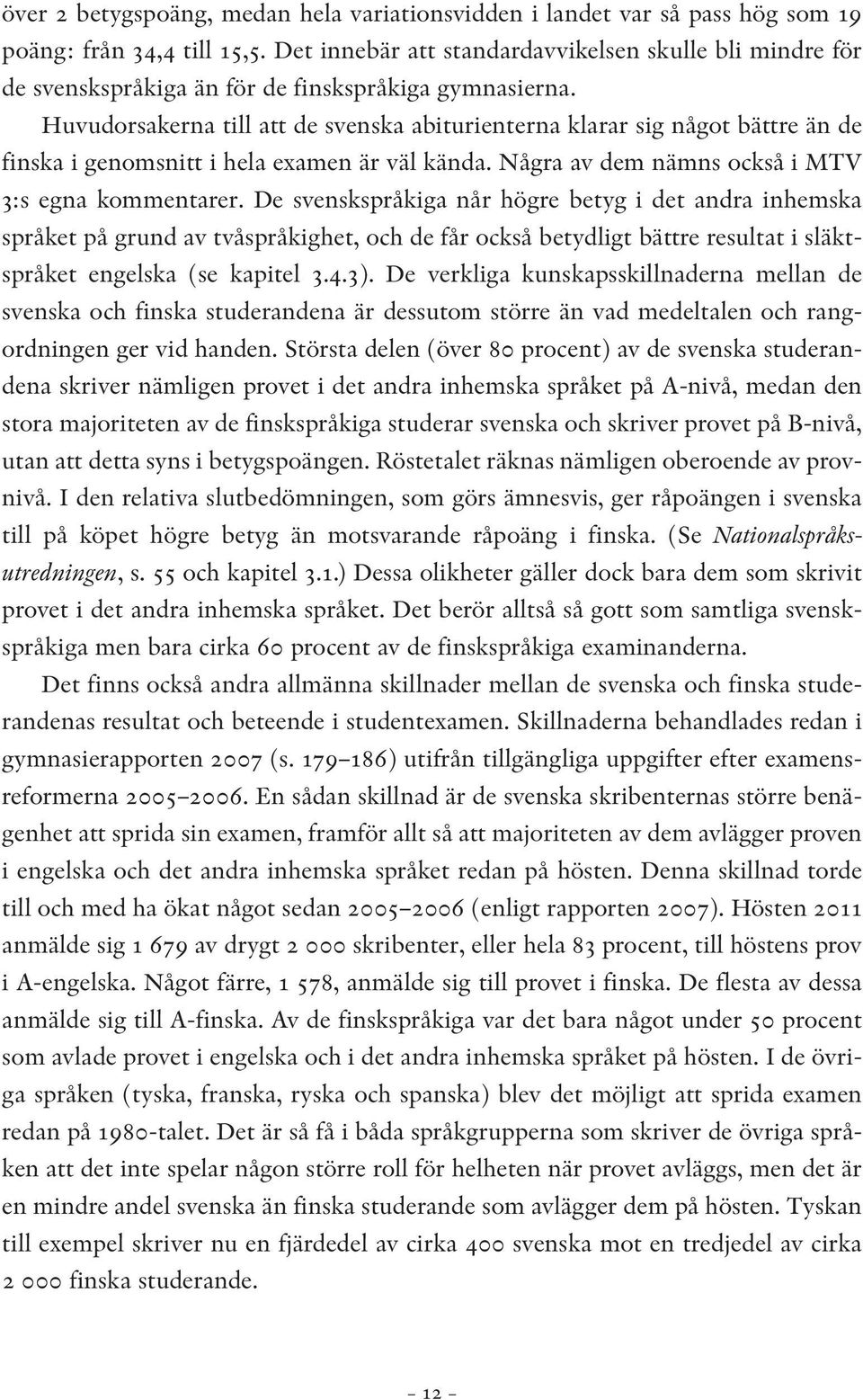 Huvudorsakerna till att de svenska abiturienterna klarar sig något bättre än de finska i genomsnitt i hela examen är väl kända. Några av dem nämns också i MTV 3:s egna kommentarer.