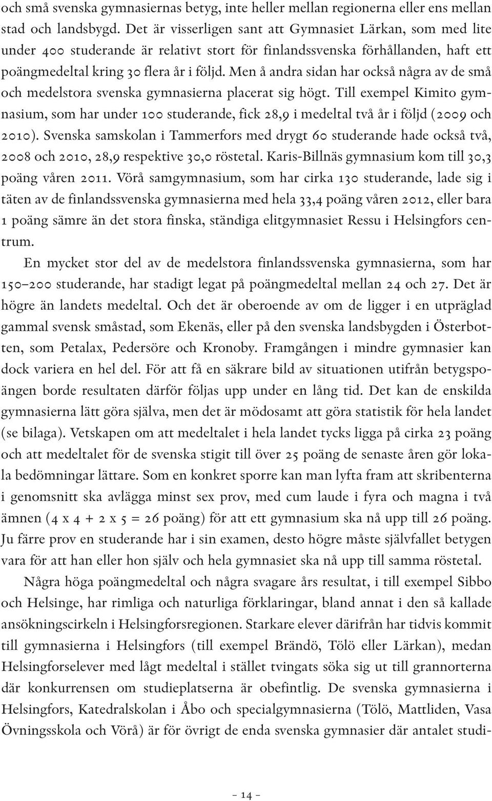 Men å andra sidan har också några av de små och medelstora svenska gymnasierna placerat sig högt.