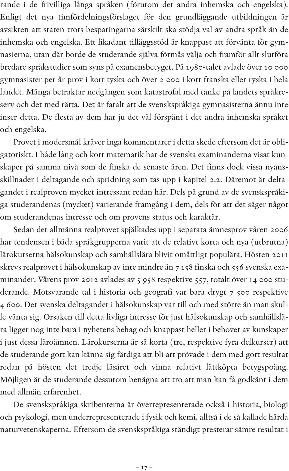 Ett likadant tilläggsstöd är knappast att förvänta för gymnasierna, utan där borde de studerande själva förmås välja och framför allt slutföra bredare språkstudier som syns på examensbetyget.