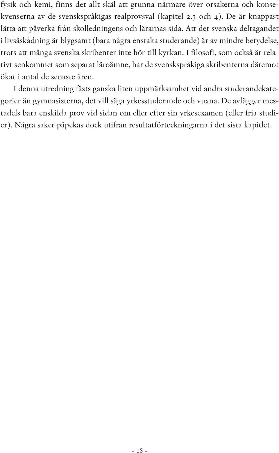 Att det svenska deltagandet i livsåskådning är blygsamt (bara några enstaka studerande) är av mindre betydelse, trots att många svenska skribenter inte hör till kyrkan.