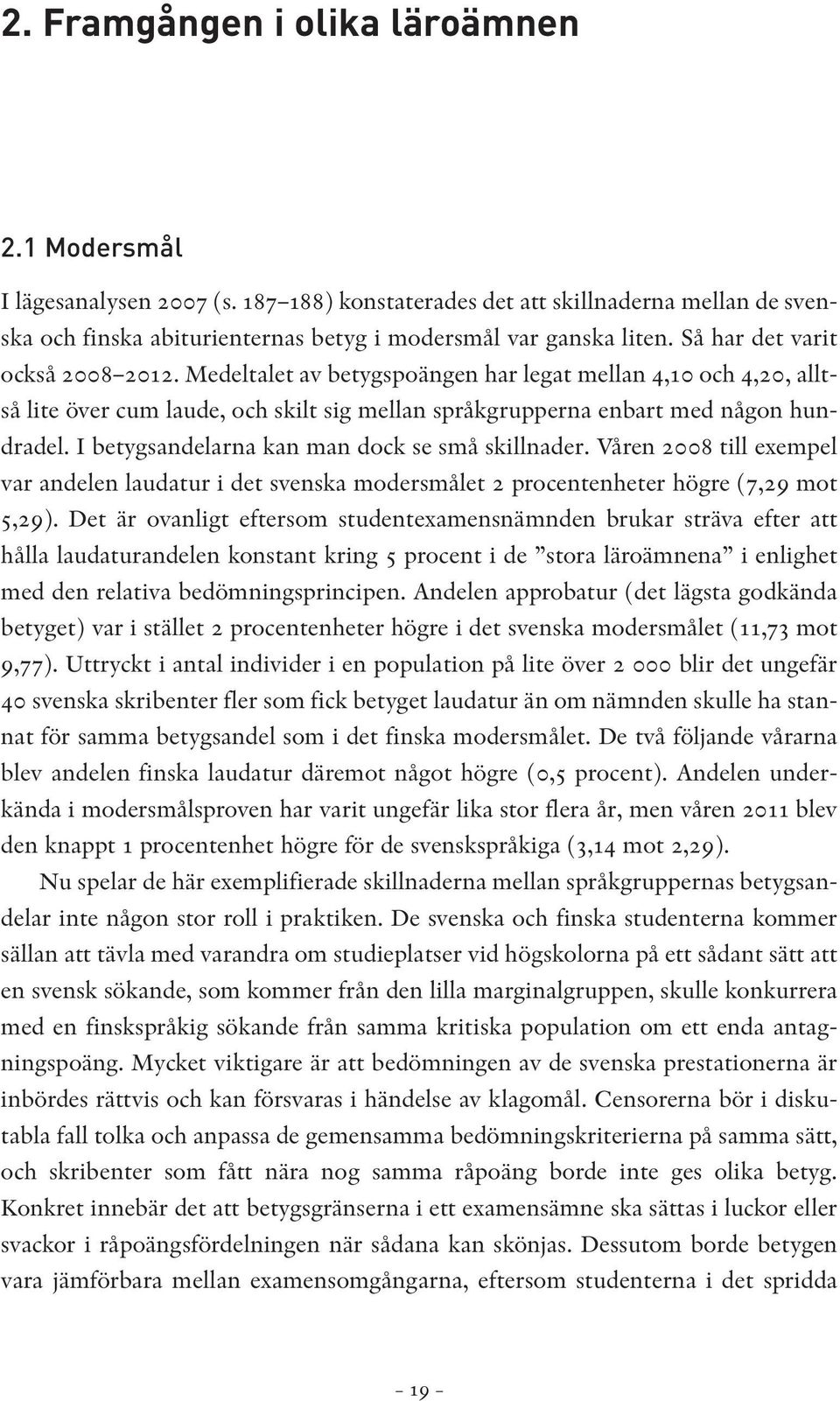 I betygsandelarna kan man dock se små skillnader. Våren 2008 till exempel var andelen laudatur i det svenska modersmålet 2 procentenheter högre (7,29 mot 5,29).