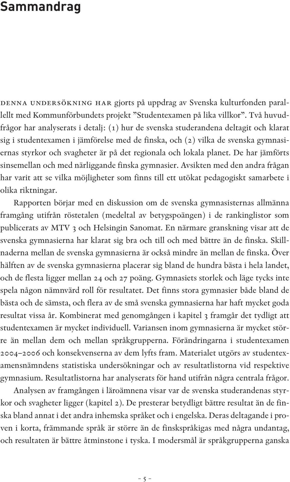 svagheter är på det regionala och lokala planet. De har jämförts sinsemellan och med närliggande finska gymnasier.