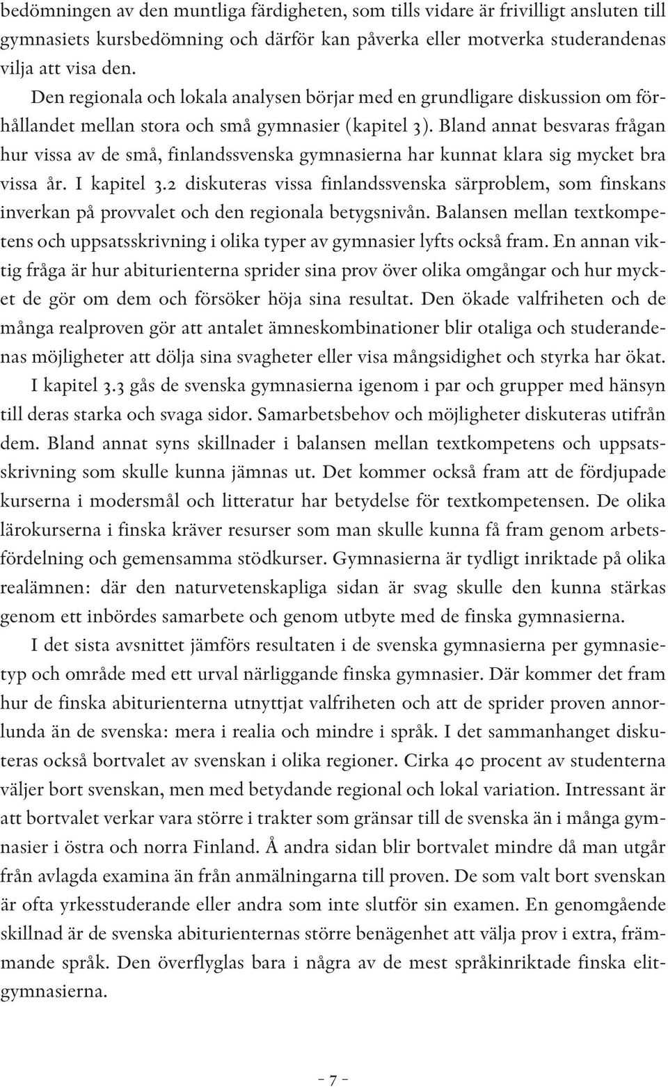 Bland annat besvaras frågan hur vissa av de små, finlandssvenska gymnasierna har kunnat klara sig mycket bra vissa år. I kapitel 3.