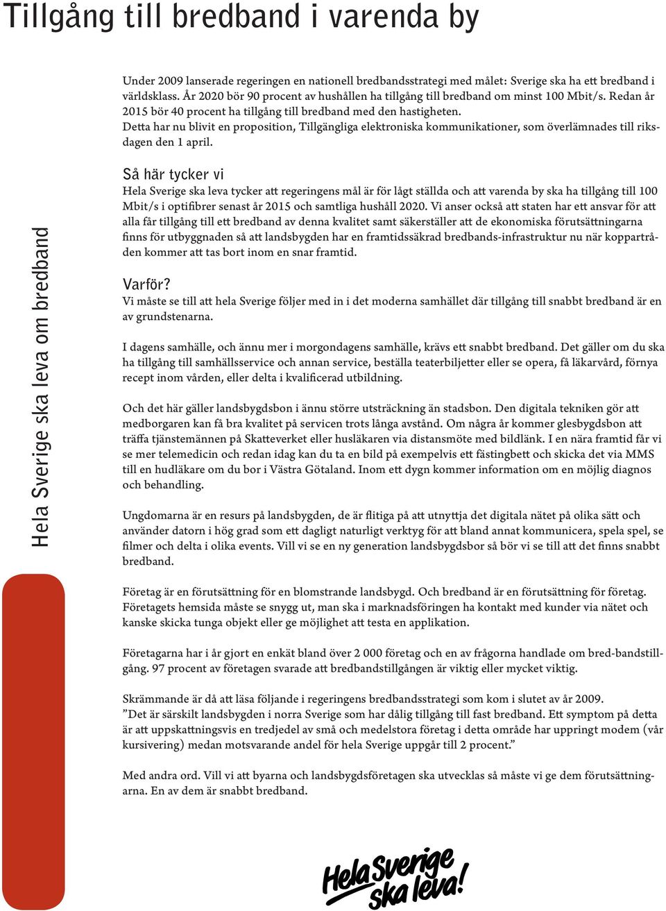 Detta har nu blivit en proposition, Tillgängliga elektroniska kommunikationer, som överlämnades till riksdagen den 1 april.