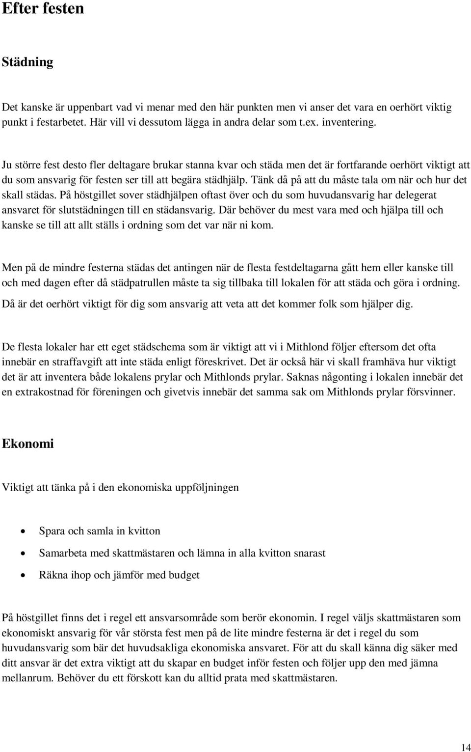 Tänk då på att du måste tala om när och hur det skall städas. På höstgillet sover städhjälpen oftast över och du som huvudansvarig har delegerat ansvaret för slutstädningen till en städansvarig.