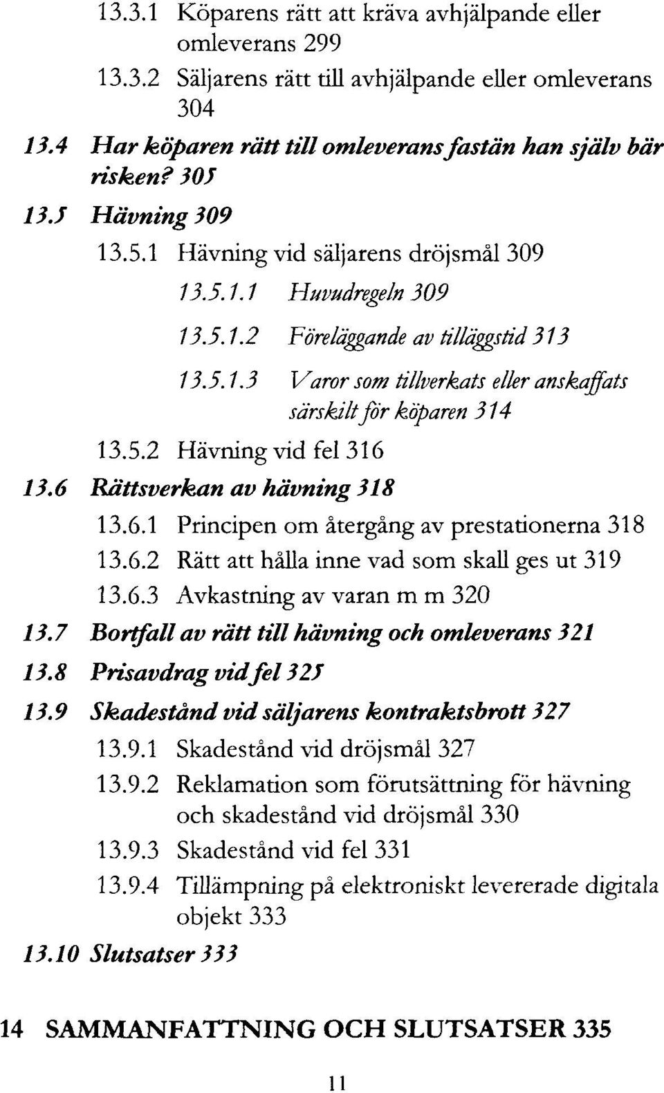 6 Rättsverkan av hävning 318 13.6.1 Principen om återgång av prestationerna 318 13.6.2 Rätt att hålla inne vad som skall ges ut 319 13.6.3 Avkastning av varan m m 320 13.