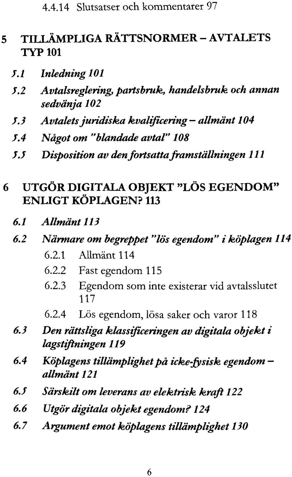 1 Allmänt 113 6.2 Närmare om begreppet "lös egendom" i köplagen 114 6.2.1 Allmänt 114 6.2.2 Fast egendom 115 6.2.3 Egendom som inte existerar vid avtalsslutet 117 6.2.4 Lös egendom, lösa saker och varor 118 6.