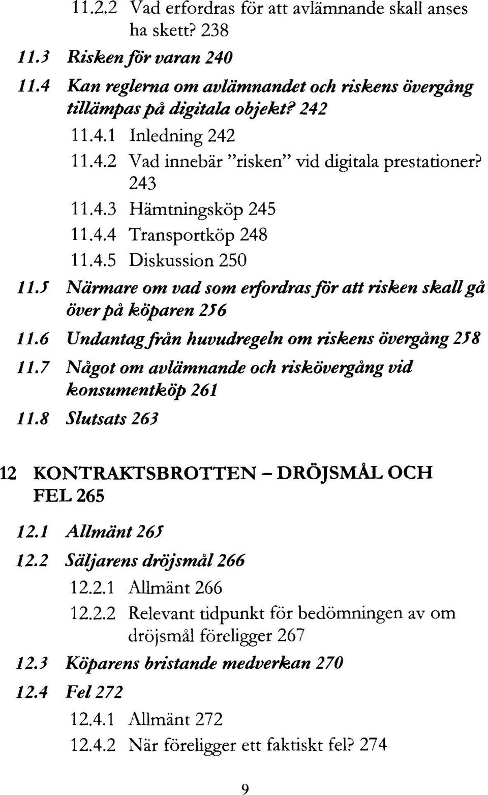 j Närmare om vad som erfordras för att risken skall gå över på köparen 276 11.6 Undantagfrån huvudregeln om riskens övergång 2J8 11.7 Något om avlämnande och riskövergång vid konsumentköp 261 11.