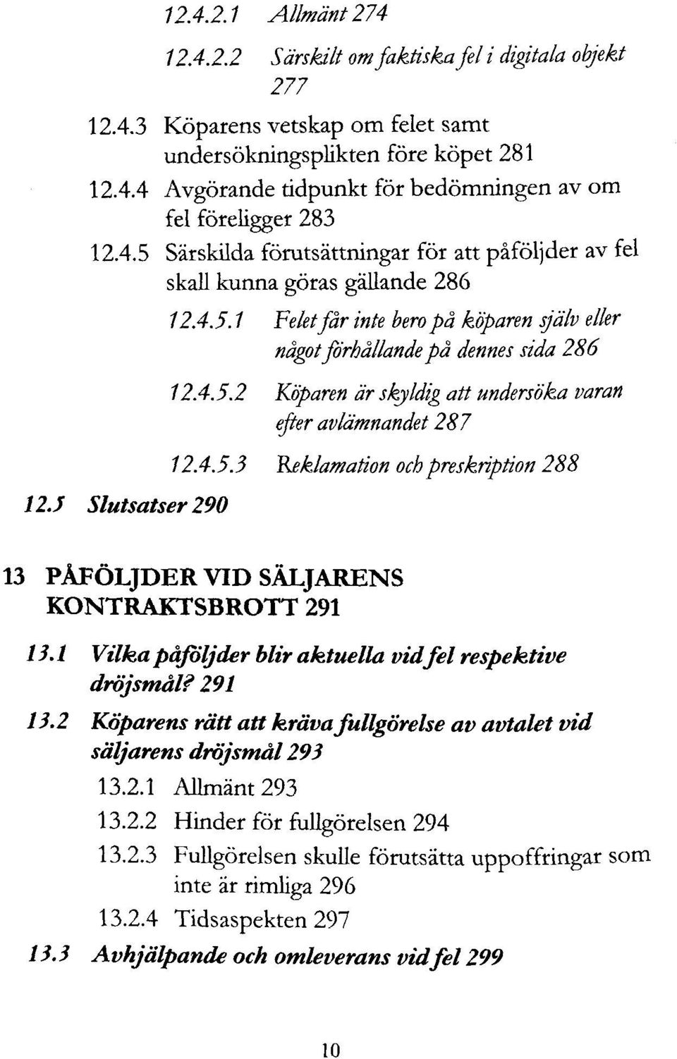 4.53 Reklamation och preskription 288 13 PÅFÖLJDER VID SÄLJARENS KONTRAKTSBROTT 291 13.1 Vilka påföljder blir aktuella vid fel respektive dröjsmål? 291 13.2 Köparens rätt att kräva fullgörelse av avtalet vid säljarens dröjsmål 293 13.