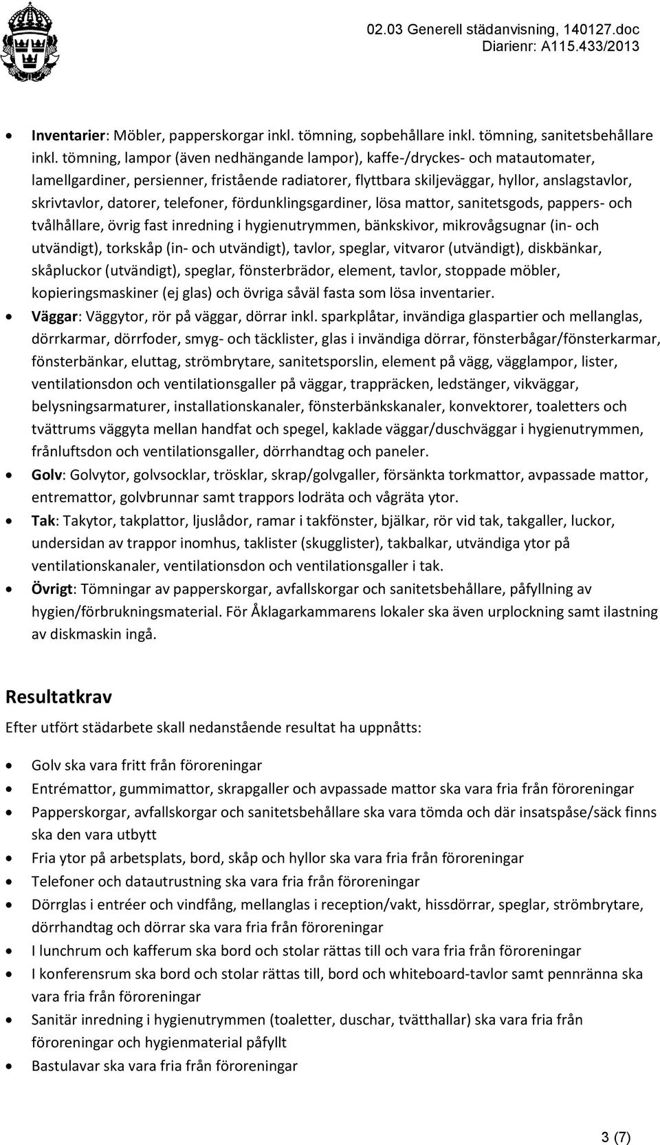 telefoner, fördunklingsgardiner, lösa mattor, sanitetsgods, pappers- och tvålhållare, övrig fast inredning i hygienutrymmen, bänkskivor, mikrovågsugnar (in- och utvändigt), torkskåp (in- och